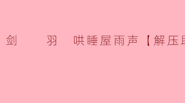 剑  羽 哄睡屋雨声【解压助眠】